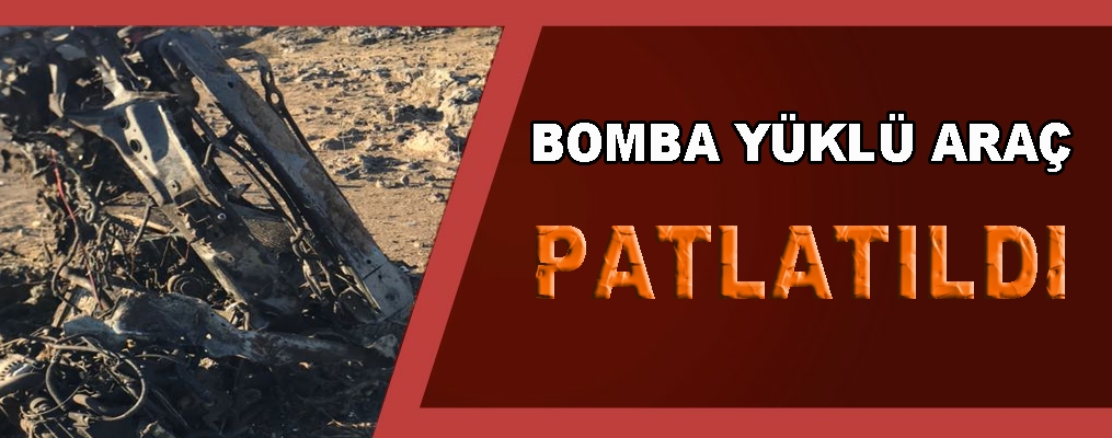Bomba yüklü aracı patlattılar