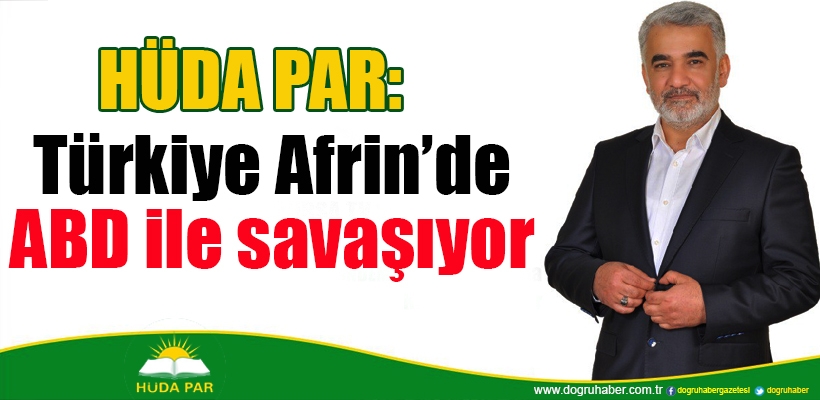 HÜDA PAR: Türkiye Afrin'de ABD ile savaşıyor