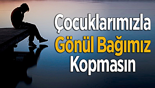 Çocuklarımızla Gönül Bağımız Kopmasın
