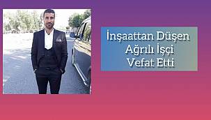 Ağrılı inşaat işçisi inşattan düşerek hayatını kaybetti