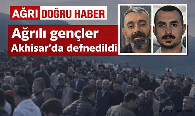 Ağrılı gençlerin cenazeleri yoğun katılımı ile defnedildi