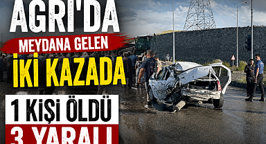 Ağrı meydana gelen iki kazada 1 kişi öldü 3 yaralı