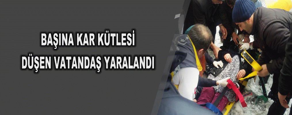 Başına Kar kütlesi düşen Vatandaş yaralandı