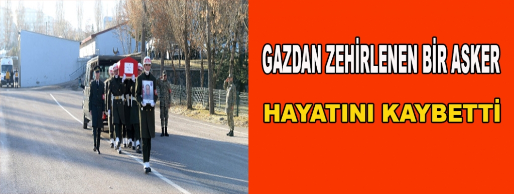 Gazdan zehirlenen asker hayatını kaybetti