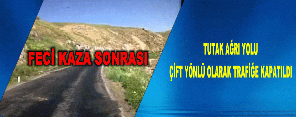 TUTAK AĞRI YOLU ÇİFT YÖNLÜ OLARAK TRAFİĞE KAPATILDI
