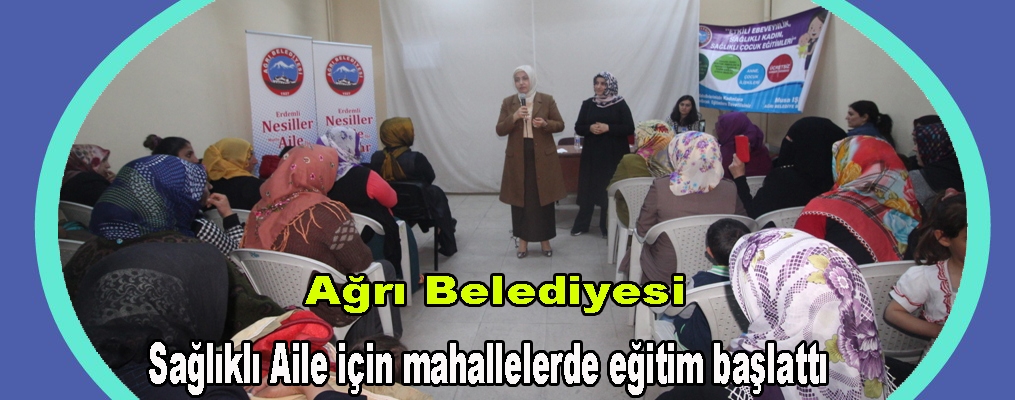 Ağrı Belediyesi Sağlıklı Aile için mahallelerde eğitim başlattı