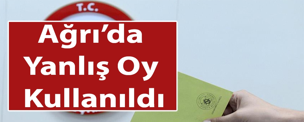 Ağrı'da yanlış oy kullanıldı