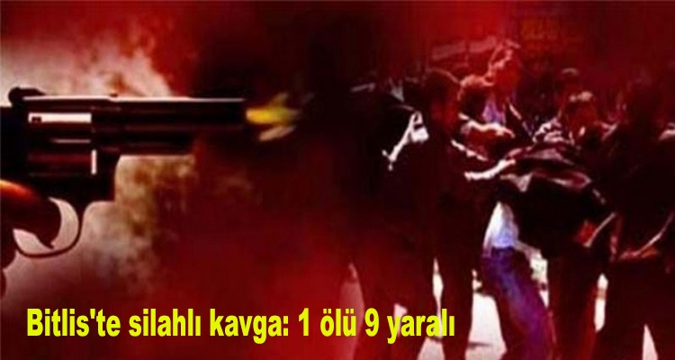 Bitlis'te silahlı kavga: 1 ölü 9 yaralı