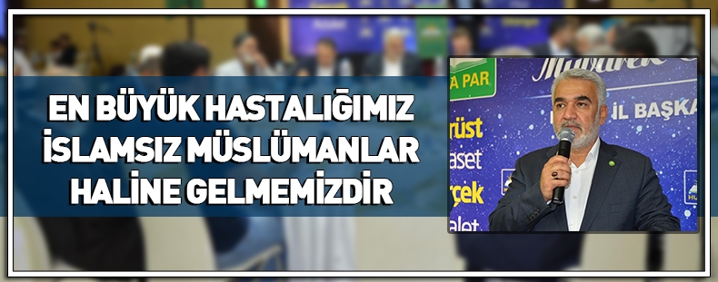 En büyük hastalığımız İslamsız Müslümanlar haline gelmemizdir