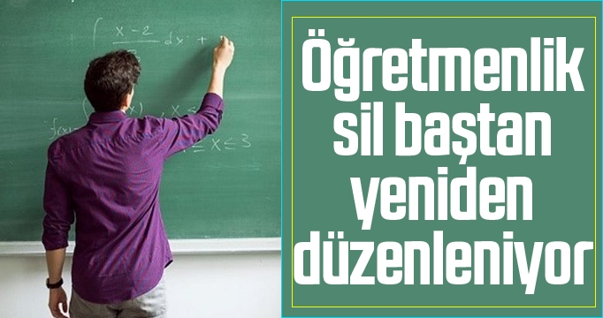 Öğretmenlik mesleği sil baştan yeniden düzenleniyor