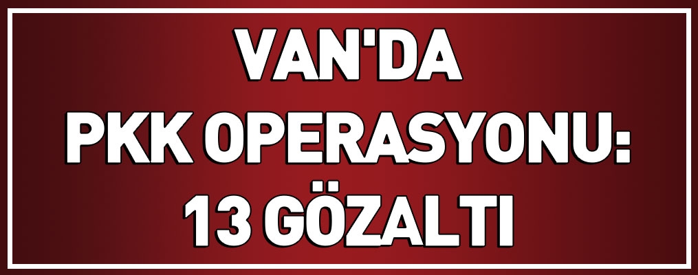 Van'da PKK operasyonu: 13 gözaltı