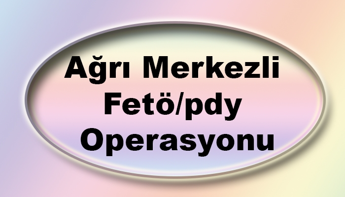 Ağrı Merkezli Fetö/pdy Operasyonu