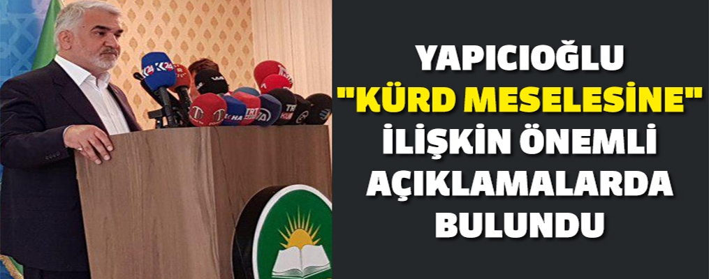 Yapıcıoğlu 'Kürd meselesine' ilişkin önemli açıklamalarda bulundu