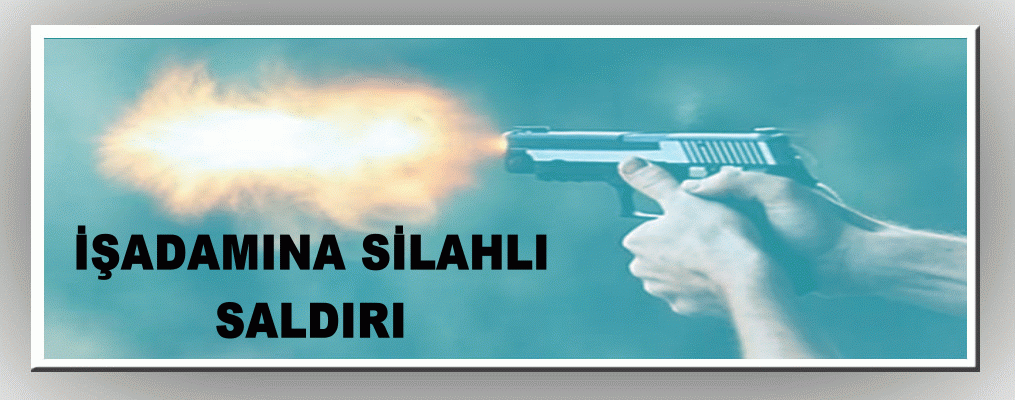İş Adamına silahlı saldırı