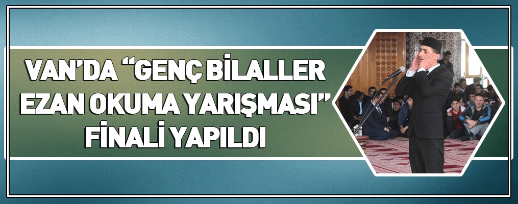 VAN’DA “GENÇ BİLALLER EZAN OKUMA YARIŞMASI” FİNALİ YAPILDI