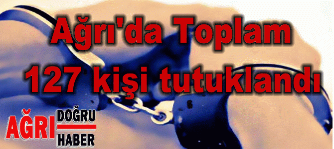 Ağrı'da 127 tutklama