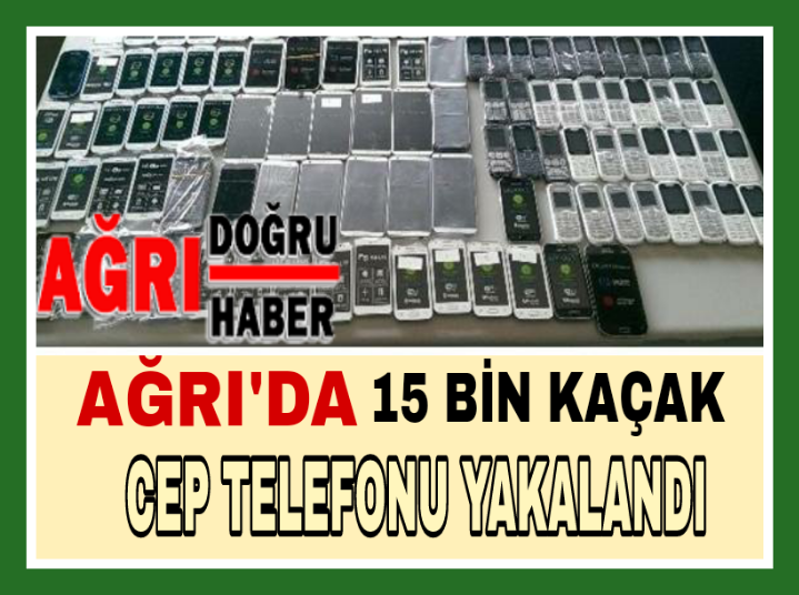 Ağrı'da 15 Bin kaçak Cep Telefonu yakalandı.