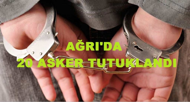 Ağrı'da 20 Asker Tutuklandı
