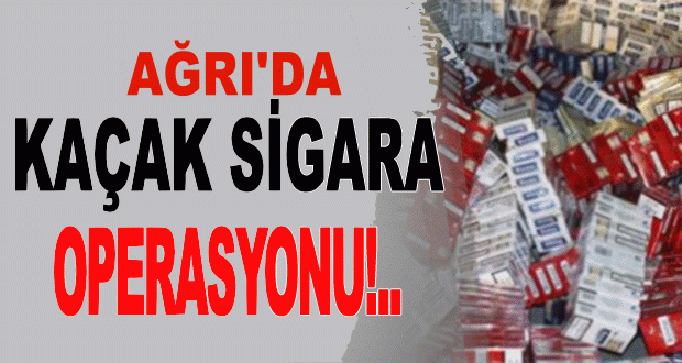 Ağrı'da Kaçak Sigara Operasyonu