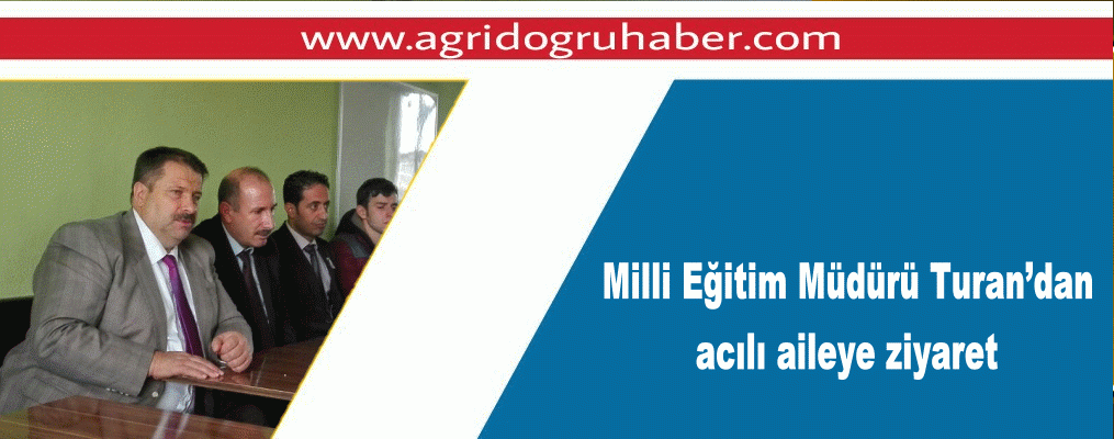 Milli Eğitim Müdürü Turan’dan acılı aileye ziyaret