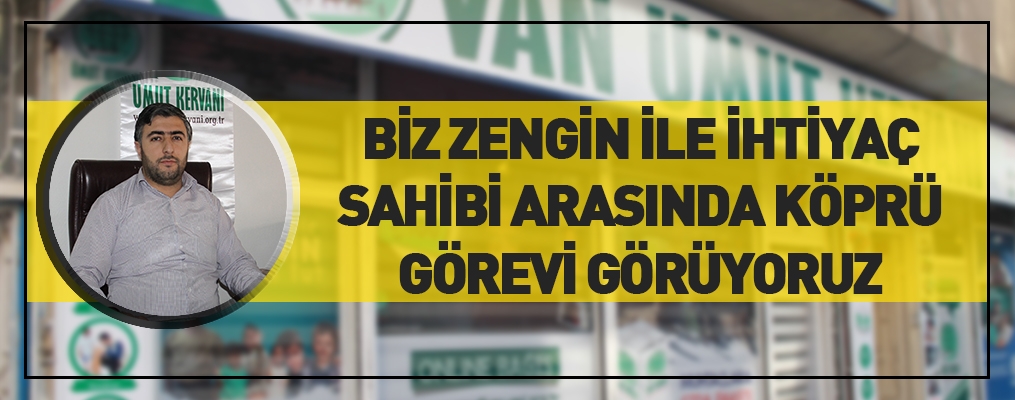 BİZ ZENGİN İLE İHTİYAÇ SAHİBİ ARASINDA KÖPRÜ GÖREVİ GÖRÜYORUZ