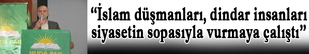 “İslam düşmanları, dindar insanları siyasetin sopasıyla vurmaya çalıştı”