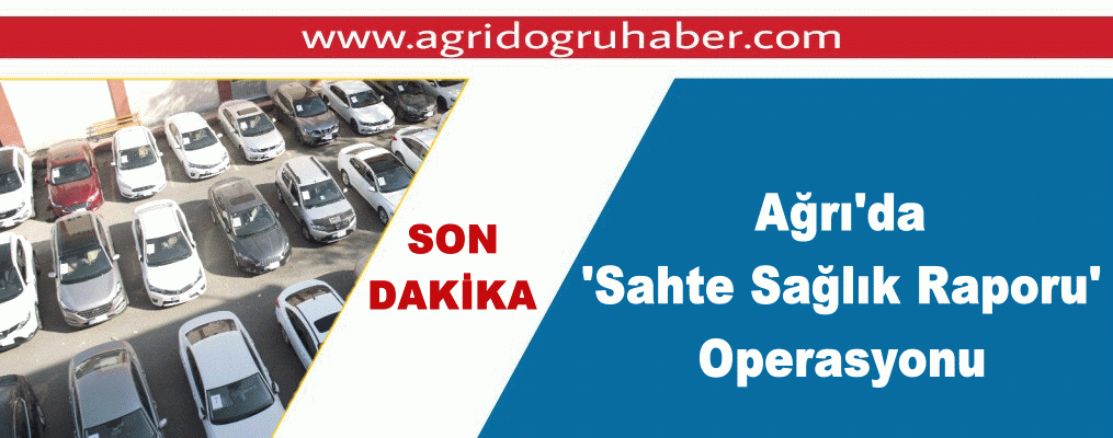 Ağrı'da 'Sahte Sağlık Raporu' Operasyonu