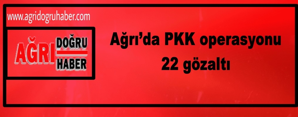 Ağrı’da PKK operasyonu: 22 gözaltı
