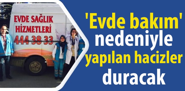 'Evde bakım' nedeniyle yapılan hacizler duracak